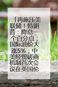 再施压美联储！特朗普：降息一个百分点；国际油价大涨5%；中美经贸磋商机制首次会议在英国伦敦举行；6499元起，华为发布新款手机丨每经早参