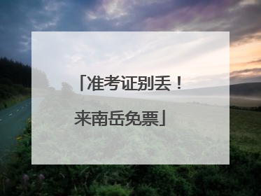 准考证别丢！来南岳免票