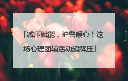 减压赋能，护警暖心！这场心理团辅活动超解压