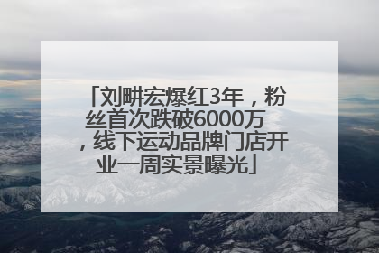 刘畊宏爆红3年，粉丝首次跌破6000万，线下运动品牌门店开业一周实景曝光