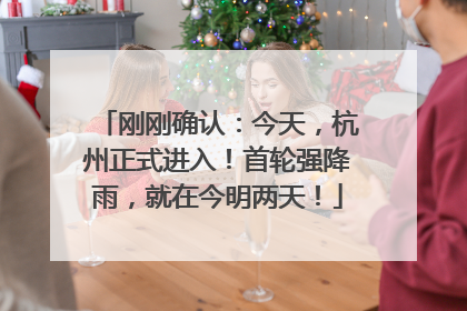 刚刚确认：今天，杭州正式进入！首轮强降雨，就在今明两天！