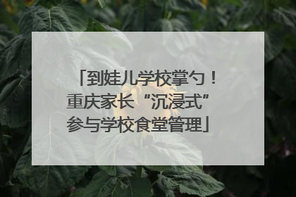 到娃儿学校掌勺！重庆家长“沉浸式”参与学校食堂管理