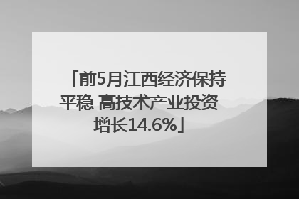 前5月江西经济保持平稳 高技术产业投资增长14.6%