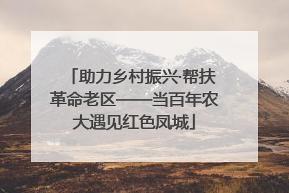助力乡村振兴·帮扶革命老区——当百年农大遇见红色凤城