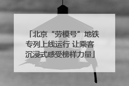 北京“劳模号”地铁专列上线运行 让乘客沉浸式感受榜样力量