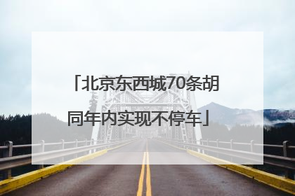 北京东西城70条胡同年内实现不停车