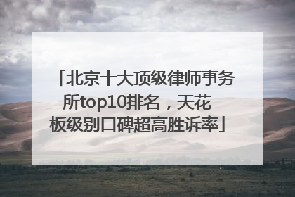北京十大顶级律师事务所top10排名，天花板级别口碑超高胜诉率