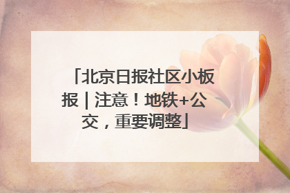 北京日报社区小板报｜注意！地铁+公交，重要调整