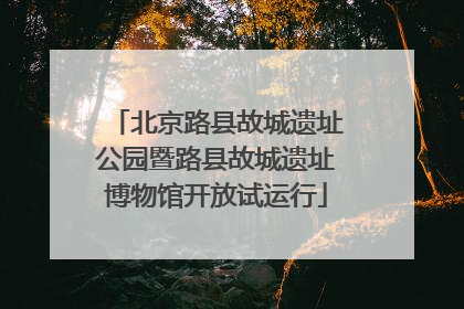 北京路县故城遗址公园暨路县故城遗址博物馆开放试运行