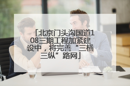 北京门头沟国道108三期工程加紧建设中，将完善“三横三纵”路网