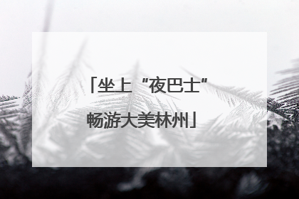 坐上“夜巴士” 畅游大美林州