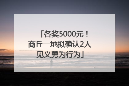 各奖5000元！商丘一地拟确认2人见义勇为行为