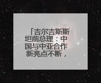 吉尔吉斯斯坦前总理：中国与中亚合作新亮点不断，原因在这里