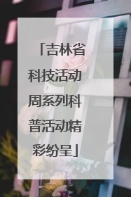 吉林省科技活动周系列科普活动精彩纷呈