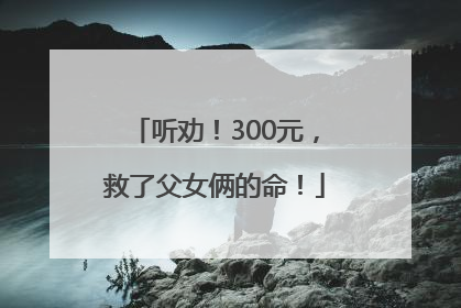 听劝！300元，救了父女俩的命！