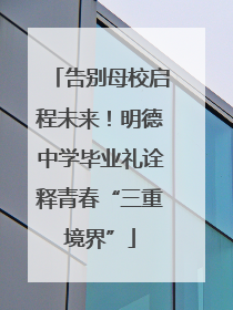 告别母校启程未来！明德中学毕业礼诠释青春“三重境界”