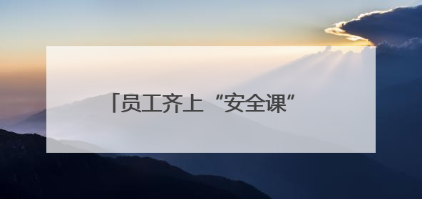 员工齐上“安全课” 共筑安全“游乐园”