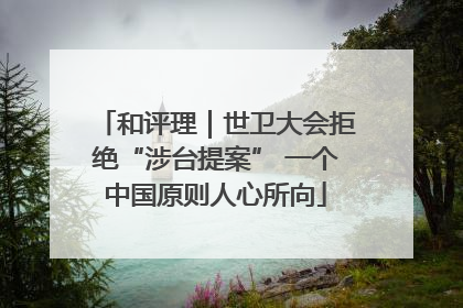 和评理｜世卫大会拒绝“涉台提案” 一个中国原则人心所向
