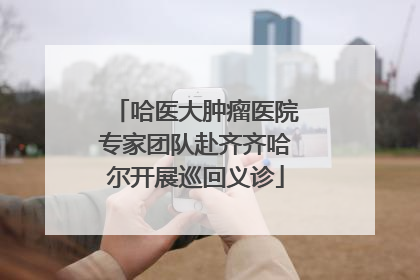 哈医大肿瘤医院专家团队赴齐齐哈尔开展巡回义诊