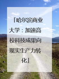 哈尔滨商业大学：加速高校科技成果向现实生产力转化