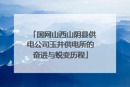 国网山西山阴县供电公司玉井供电所的奋进与蜕变历程