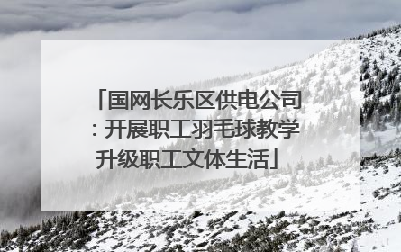 国网长乐区供电公司：开展职工羽毛球教学升级职工文体生活