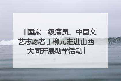 国家一级演员、中国文艺志愿者丁柳元走进山西大同开展助学活动