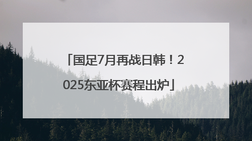 国足7月再战日韩！2025东亚杯赛程出炉