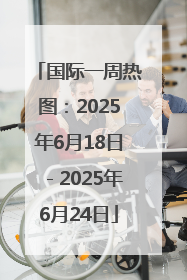 国际一周热图：2025年6月18日－2025年6月24日