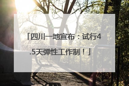 四川一地宣布：试行4.5天弹性工作制！