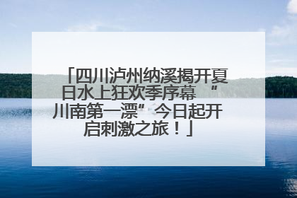 四川泸州纳溪揭开夏日水上狂欢季序幕 “川南第一漂”今日起开启刺激之旅！