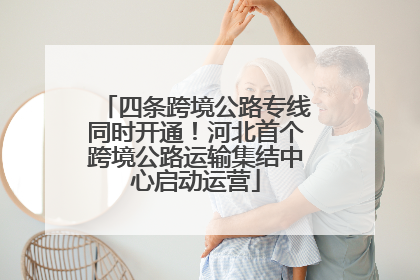 四条跨境公路专线同时开通！河北首个跨境公路运输集结中心启动运营