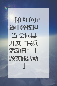 在红色足迹中淬炼担当 会同县开展“民兵活动日”主题实践活动