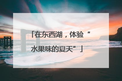 在东西湖，体验“水果味的夏天”