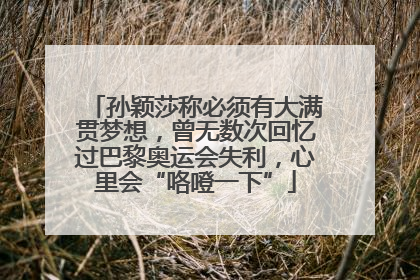 孙颖莎称必须有大满贯梦想，曾无数次回忆过巴黎奥运会失利，心里会“咯噔一下”