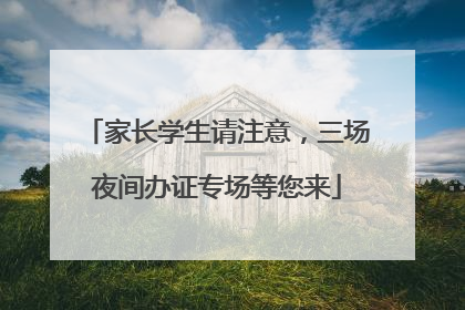 家长学生请注意，三场夜间办证专场等您来