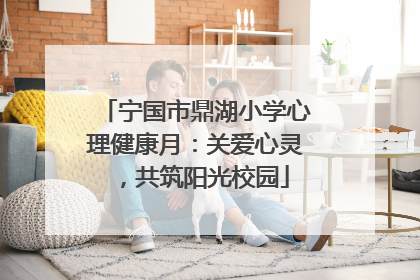 宁国市鼎湖小学心理健康月：关爱心灵，共筑阳光校园