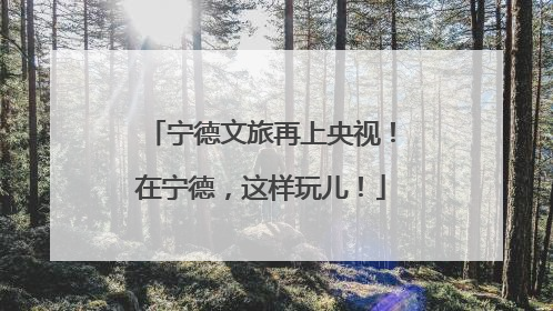 宁德文旅再上央视！在宁德，这样玩儿！