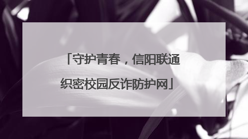 守护青春，信阳联通织密校园反诈防护网