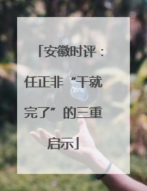 安徽时评：任正非“干就完了”的三重启示