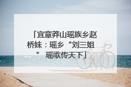 宜章莽山瑶族乡赵桥妹：瑶乡“刘三姐” 瑶歌传天下