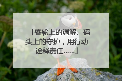 客轮上的调解、码头上的守护，用行动诠释责任……
