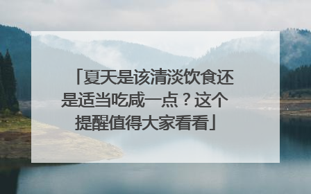 夏天是该清淡饮食还是适当吃咸一点？这个提醒值得大家看看