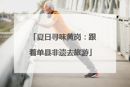 夏日寻味黄岗：跟着单县非遗去旅游