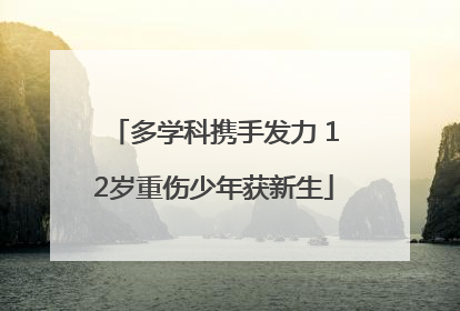多学科携手发力 12岁重伤少年获新生