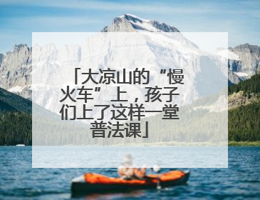 大凉山的“慢火车”上，孩子们上了这样一堂普法课