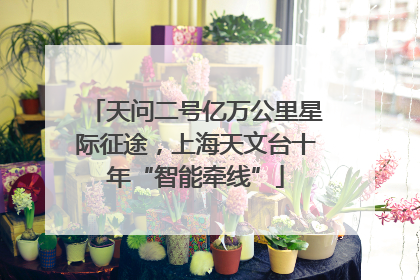 天问二号亿万公里星际征途，上海天文台十年“智能牵线”