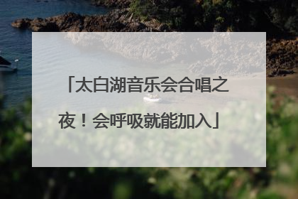 太白湖音乐会合唱之夜！会呼吸就能加入