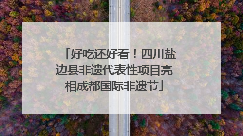 好吃还好看！四川盐边县非遗代表性项目亮相成都国际非遗节