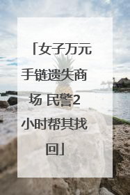 女子万元手链遗失商场 民警2小时帮其找回